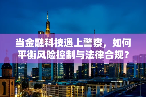 当金融科技遇上警察，如何平衡风险控制与法律合规？