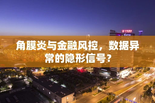 角膜炎与金融风控，数据异常的隐形信号？