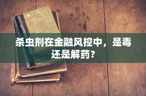 杀虫剂在金融风控中，是毒还是解药？