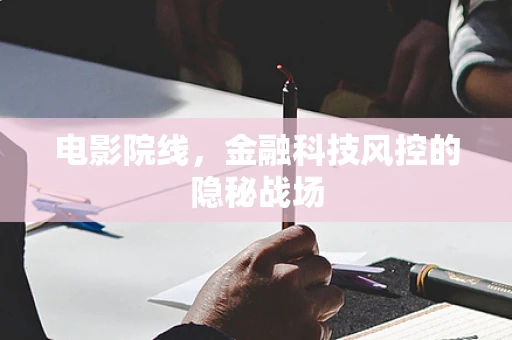 电影院线，金融科技风控的隐秘战场