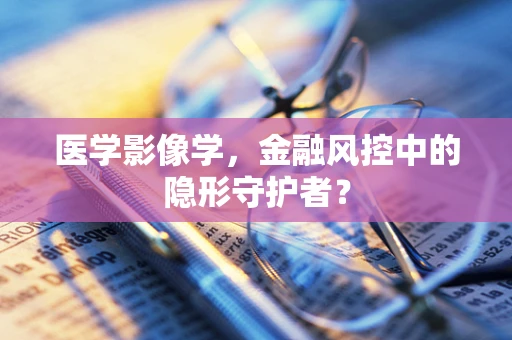 医学影像学，金融风控中的隐形守护者？