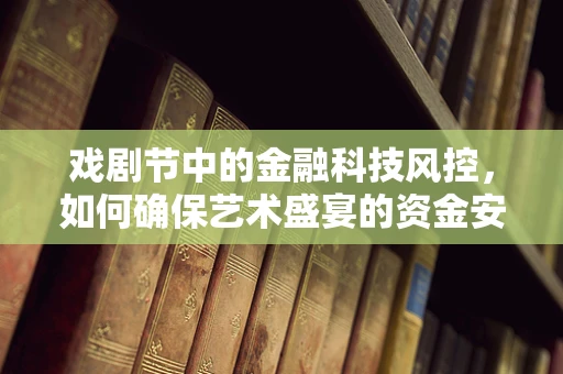 戏剧节中的金融科技风控，如何确保艺术盛宴的资金安全？