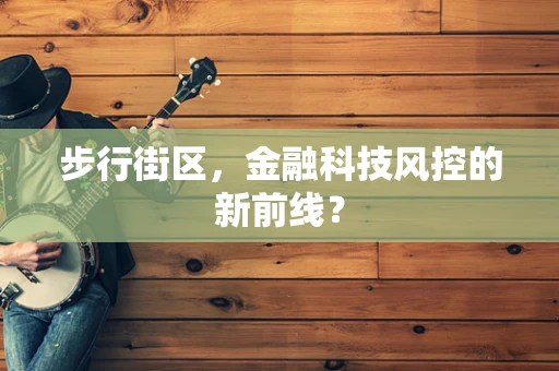 步行街区，金融科技风控的新前线？