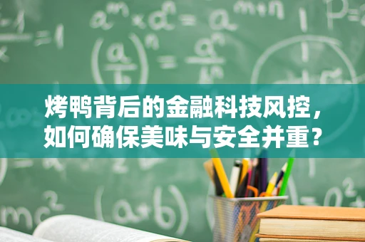 烤鸭背后的金融科技风控，如何确保美味与安全并重？