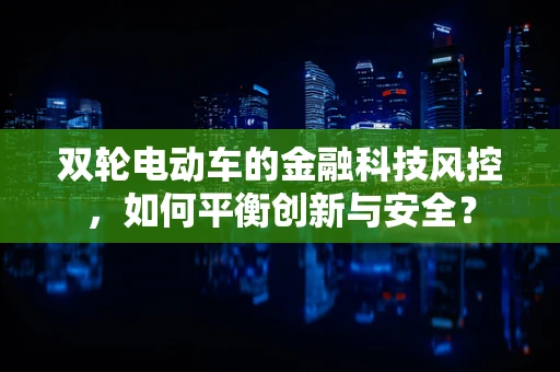 双轮电动车的金融科技风控，如何平衡创新与安全？