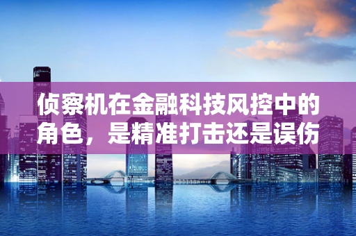 侦察机在金融科技风控中的角色，是精准打击还是误伤无辜？