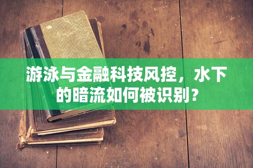 游泳与金融科技风控，水下的暗流如何被识别？