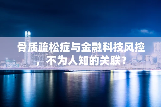 骨质疏松症与金融科技风控，不为人知的关联？