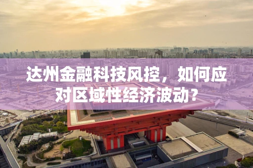 达州金融科技风控，如何应对区域性经济波动？