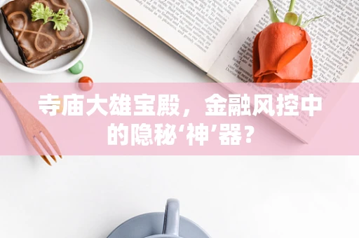 寺庙大雄宝殿，金融风控中的隐秘‘神’器？