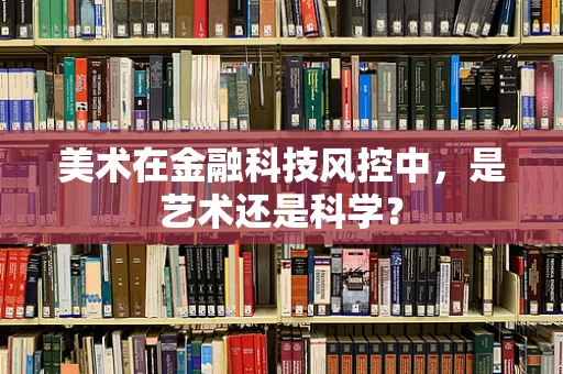 美术在金融科技风控中，是艺术还是科学？