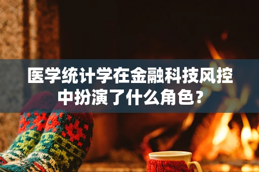 医学统计学在金融科技风控中扮演了什么角色？