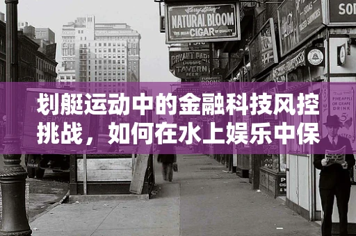 划艇运动中的金融科技风控挑战，如何在水上娱乐中保障资金安全？