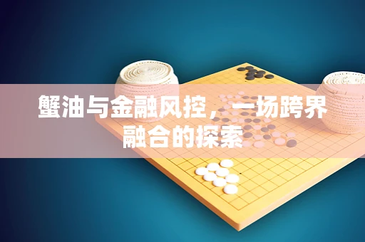 蟹油与金融风控，一场跨界融合的探索