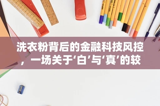 洗衣粉背后的金融科技风控，一场关于‘白’与‘真’的较量