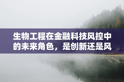 生物工程在金融科技风控中的未来角色，是创新还是风险？