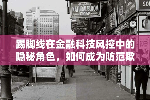 踢脚线在金融科技风控中的隐秘角色，如何成为防范欺诈的隐形盾牌？