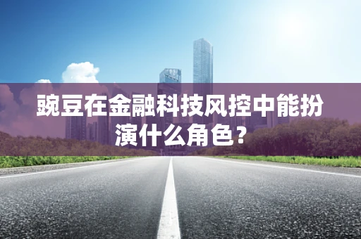 豌豆在金融科技风控中能扮演什么角色？
