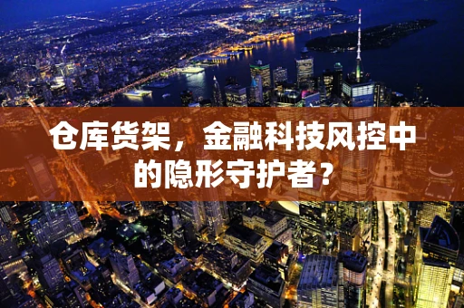 仓库货架，金融科技风控中的隐形守护者？