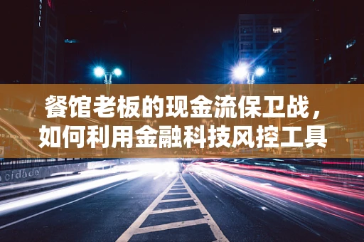 餐馆老板的现金流保卫战，如何利用金融科技风控工具守护小本经营？