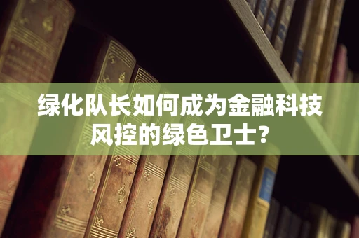 绿化队长如何成为金融科技风控的绿色卫士？