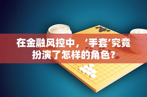 在金融风控中，‘手套’究竟扮演了怎样的角色？