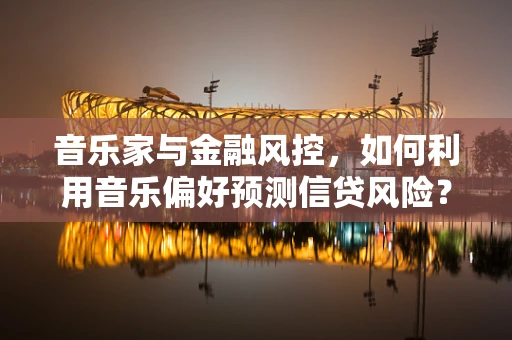 音乐家与金融风控，如何利用音乐偏好预测信贷风险？