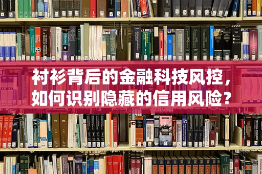 衬衫背后的金融科技风控，如何识别隐藏的信用风险？