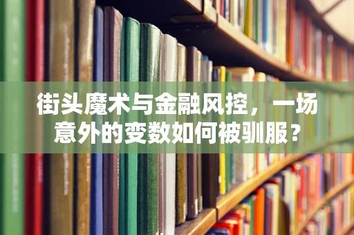街头魔术与金融风控，一场意外的变数如何被驯服？