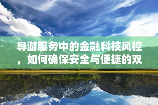 导游服务中的金融科技风控，如何确保安全与便捷的双重保障？