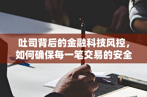 吐司背后的金融科技风控，如何确保每一笔交易的安全吐出？