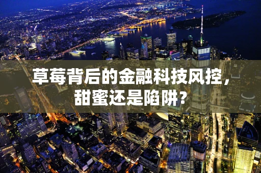 草莓背后的金融科技风控，甜蜜还是陷阱？