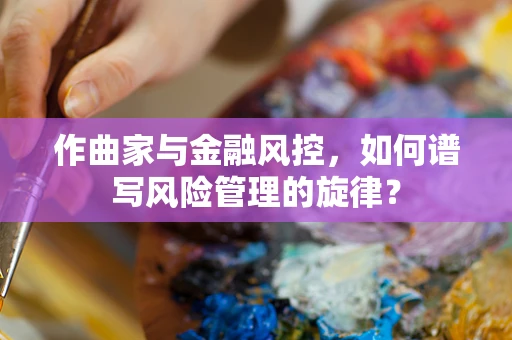作曲家与金融风控，如何谱写风险管理的旋律？