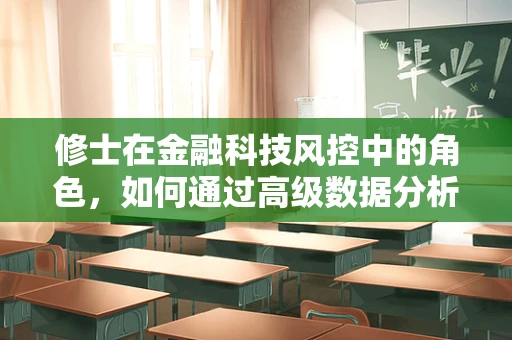 修士在金融科技风控中的角色，如何通过高级数据分析提升风险评估的精准度？