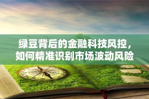 绿豆背后的金融科技风控，如何精准识别市场波动风险？