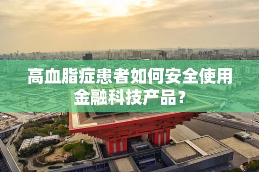 高血脂症患者如何安全使用金融科技产品？