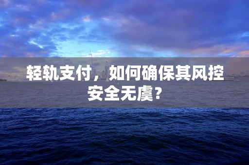 轻轨支付，如何确保其风控安全无虞？