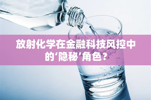 放射化学在金融科技风控中的‘隐秘’角色？