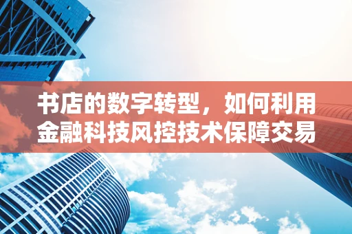 书店的数字转型，如何利用金融科技风控技术保障交易安全？