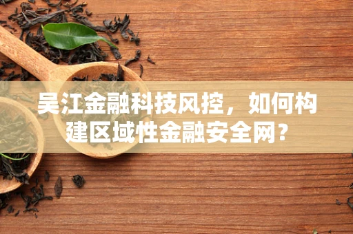 吴江金融科技风控，如何构建区域性金融安全网？