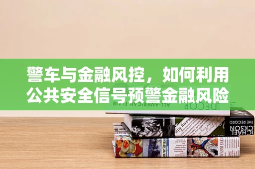 警车与金融风控，如何利用公共安全信号预警金融风险？