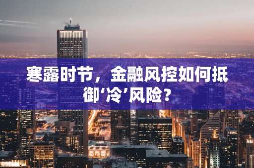 寒露时节，金融风控如何抵御‘冷’风险？
