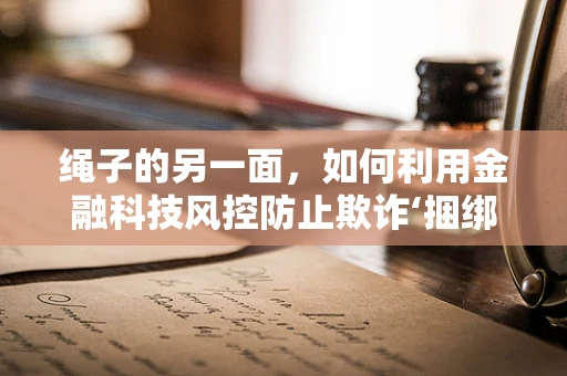 绳子的另一面，如何利用金融科技风控防止欺诈‘捆绑’？