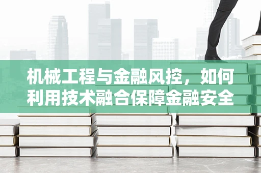 机械工程与金融风控，如何利用技术融合保障金融安全？