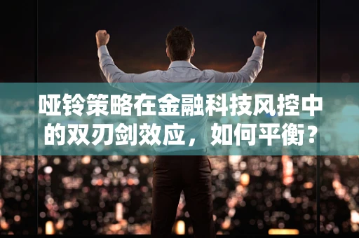 哑铃策略在金融科技风控中的双刃剑效应，如何平衡？