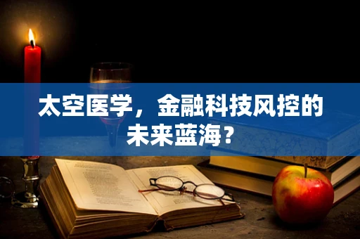 太空医学，金融科技风控的未来蓝海？