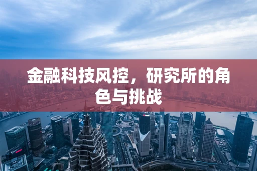 金融科技风控，研究所的角色与挑战