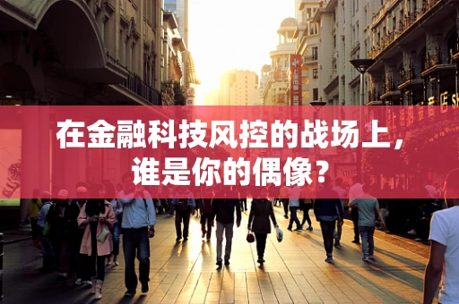 在金融科技风控的战场上，谁是你的偶像？