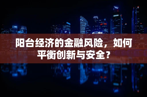 阳台经济的金融风险，如何平衡创新与安全？