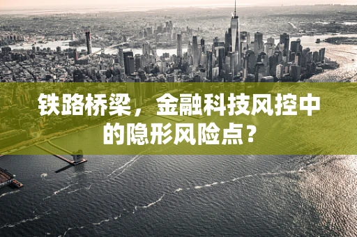铁路桥梁，金融科技风控中的隐形风险点？